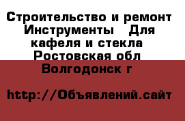 Строительство и ремонт Инструменты - Для кафеля и стекла. Ростовская обл.,Волгодонск г.